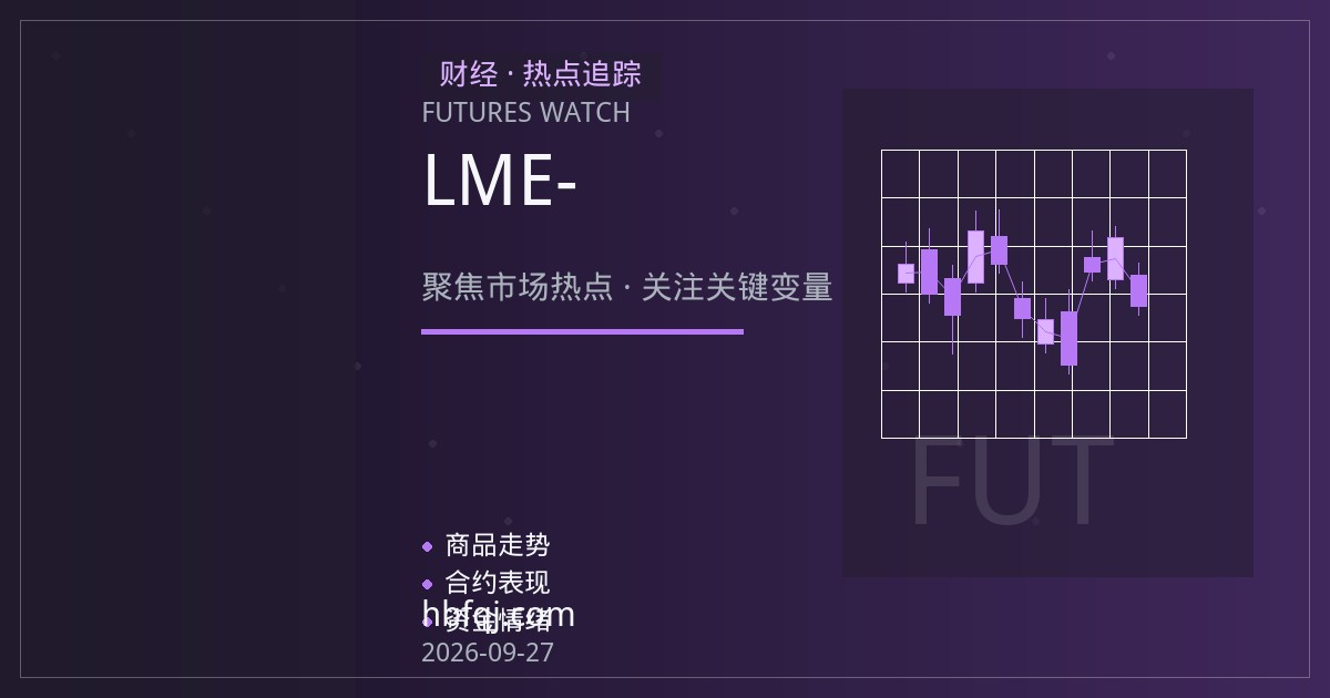 LME镍期货新手入门：合约规格、保证金机制与不锈钢-新能源需求结构